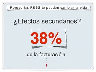 Porque las RRSS te pueden cambiar la vida



 ¿Efectos secundarios?



        de la facturació n
                 ;
                 )
 