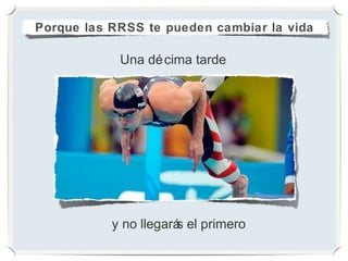 Porque las RRSS te pueden cambiar la vida

            Una dé cima tarde




           y no llegará el primero
                       s
 