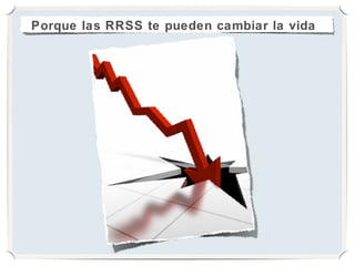 Porque las RRSS te pueden cambiar la vida
 