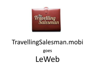 TravellingSalesman.mobi
          goes

       LeWeb
 