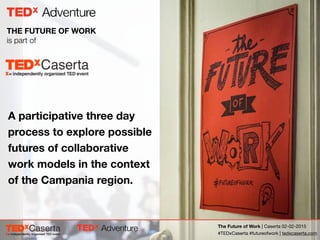 The Future of Work | Caserta 02-02-2015

#TEDxCaserta #futureofwork | tedxcaserta.com
THE FUTURE OF WORK
is part of
A participative three day
process to explore possible
futures of collaborative
work models in the context
of the Campania region.
 