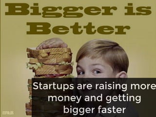 Startups are raising more
money and getting
bigger faster
 