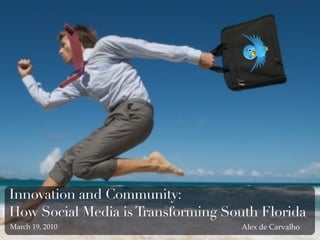 Innovation and Community:
How Social Media is Transforming South Florida
March 19, 2010                      Alex de Carvalho
 