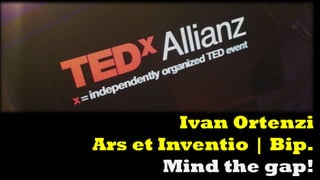 Ivan Ortenzi
Ars et Inventio | Bip.
Mind the gap!
 
