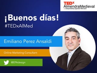 Online Marketing Consultant
Emiliano Perez Ansaldi
@EPAdesign
¡Buenos días!
#TEDxAlMed
 