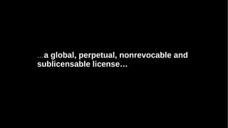 ...a global, perpetual, nonrevocable and
sublicensable license…
 