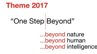 “One Step Beyond”
Theme 2017
...beyond nature
...beyond human
...beyond intelligence
…………….
 