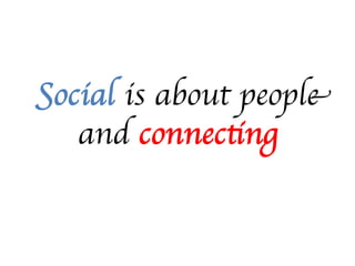 Social is about people
   and connecting	

 