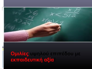 Ομιλίες υψηλού επιπέδου με
εκπαιδευτική αξία!
 