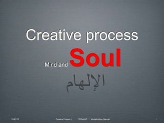 Creative process
             Mind and          Soul

12/21/12        Creative Process |   TEDxAUC | Mostafa Abou Gamrah   1
 