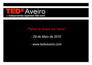 “Ideas to shape our future”

   29 de Maio de 2010

  www.tedxaveiro.com
 