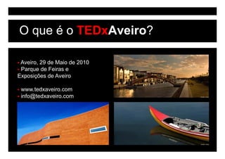 O que é o TEDxAveiro?

 Aveiro,
 Aveiro 29 de Maio de 2010
 Parque de Feiras e
Exposições de Aveiro

 www.tedxaveiro.com
 info@tedxaveiro.com
 