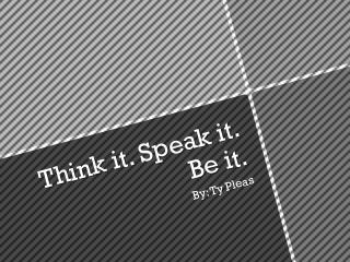 Think it. Speak it.
Be it.
By:Ty Pleas
 