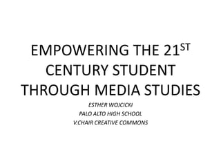 EMPOWERING THE                  21ST

   CENTURY STUDENT
THROUGH MEDIA STUDIES
           ESTHER WOJCICKI
        PALO ALTO HIGH SCHOOL
      V.CHAIR CREATIVE COMMONS
 