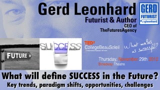 Gerd Leonhard
                  Futurist & Author
                                              CEO of
                                   TheFuturesAgency




What will deﬁne SUCCESS in the Future?
 Key trends, paradigm shifts, opportunities, challenges
 