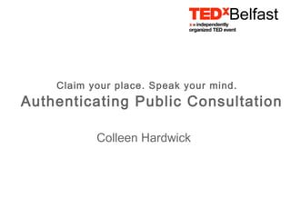 Claim your place. Speak your mind.
Authenticating Public Consultation

           Colleen Hardwick
 
