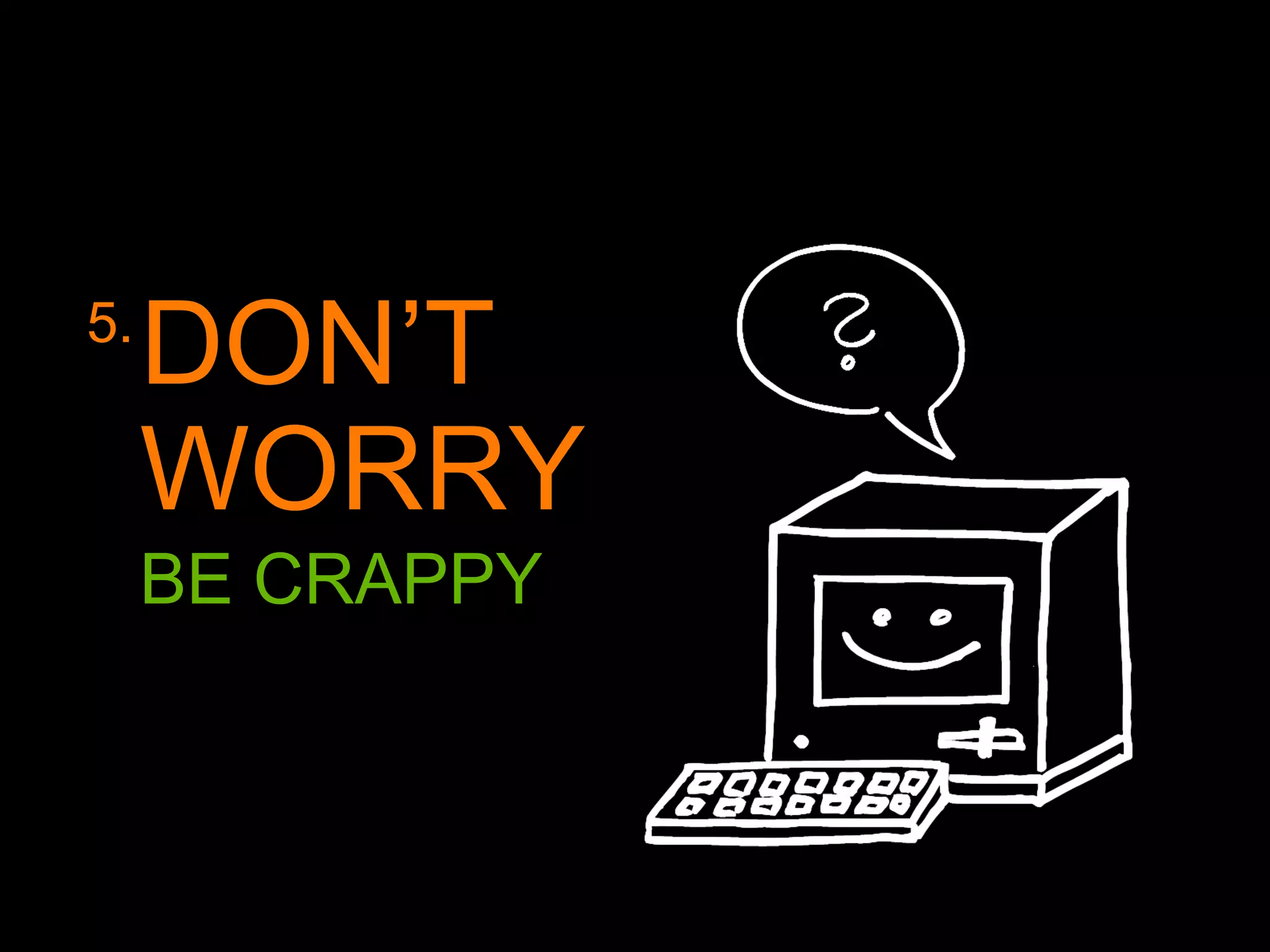 5.
DON’T
WORRY
BE CRAPPY