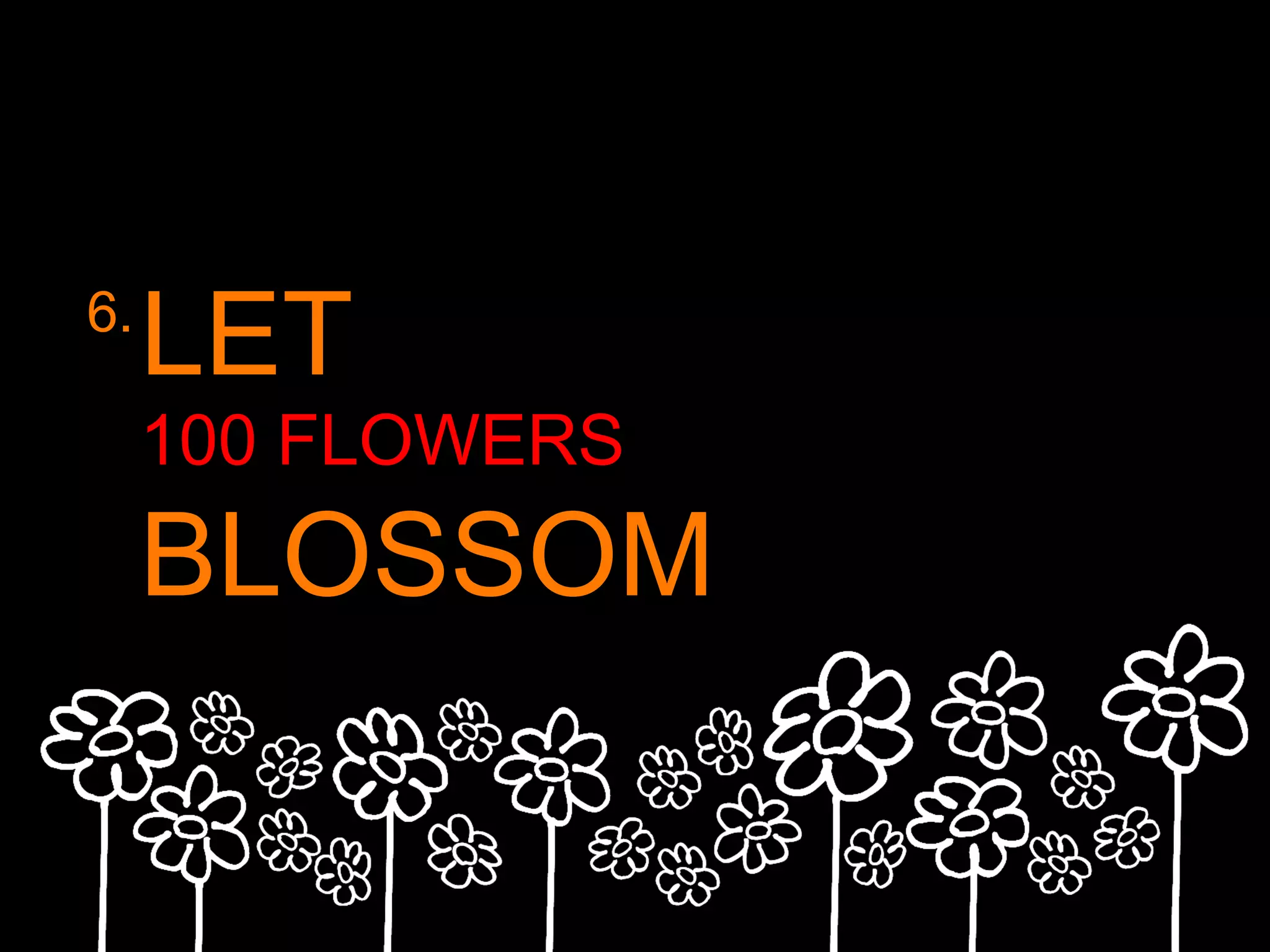 6.
LET
100 FLOWERS
BLOSSOM