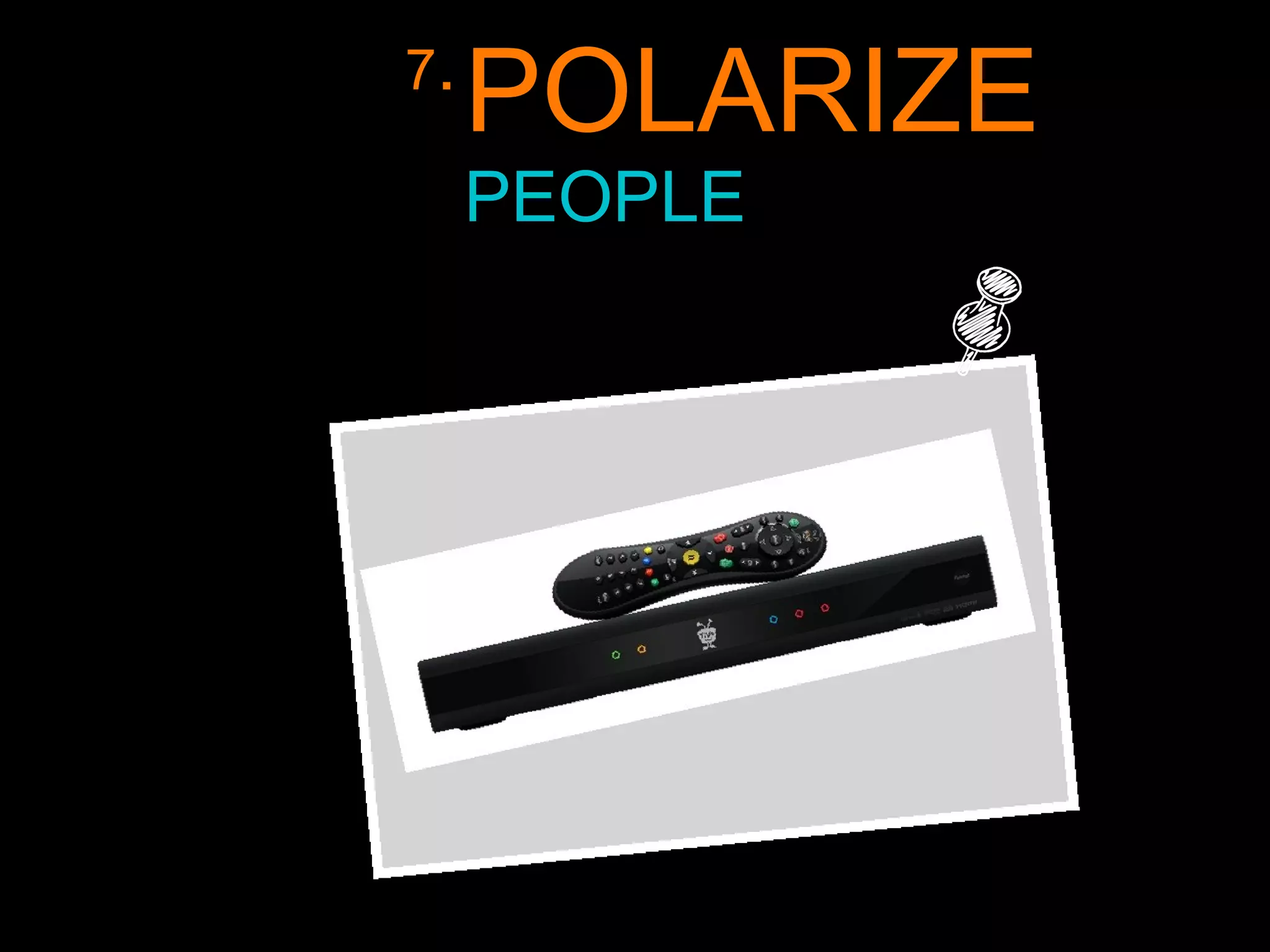 7.
POLARIZE
PEOPLE