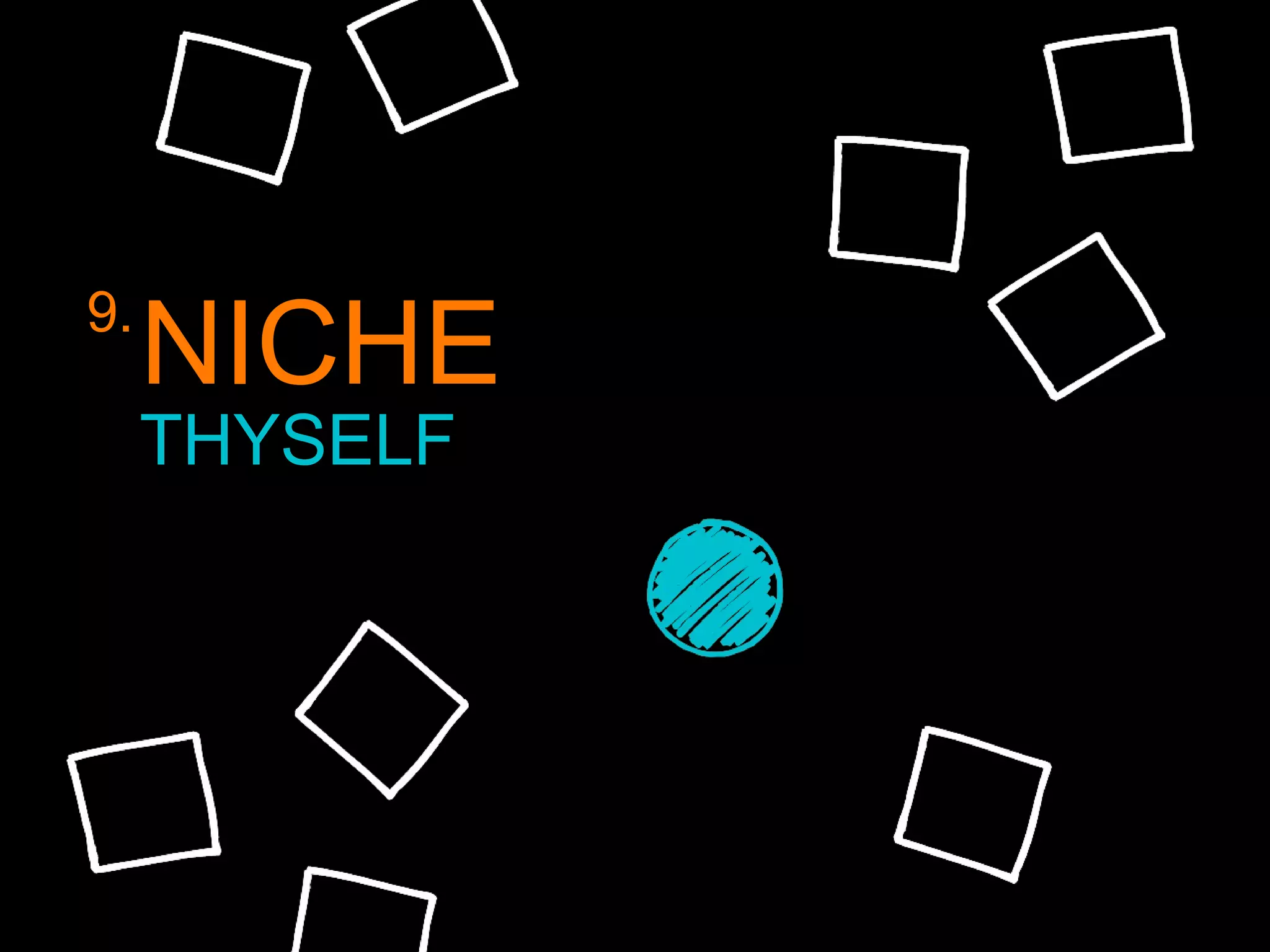 9.
NICHE
THYSELF