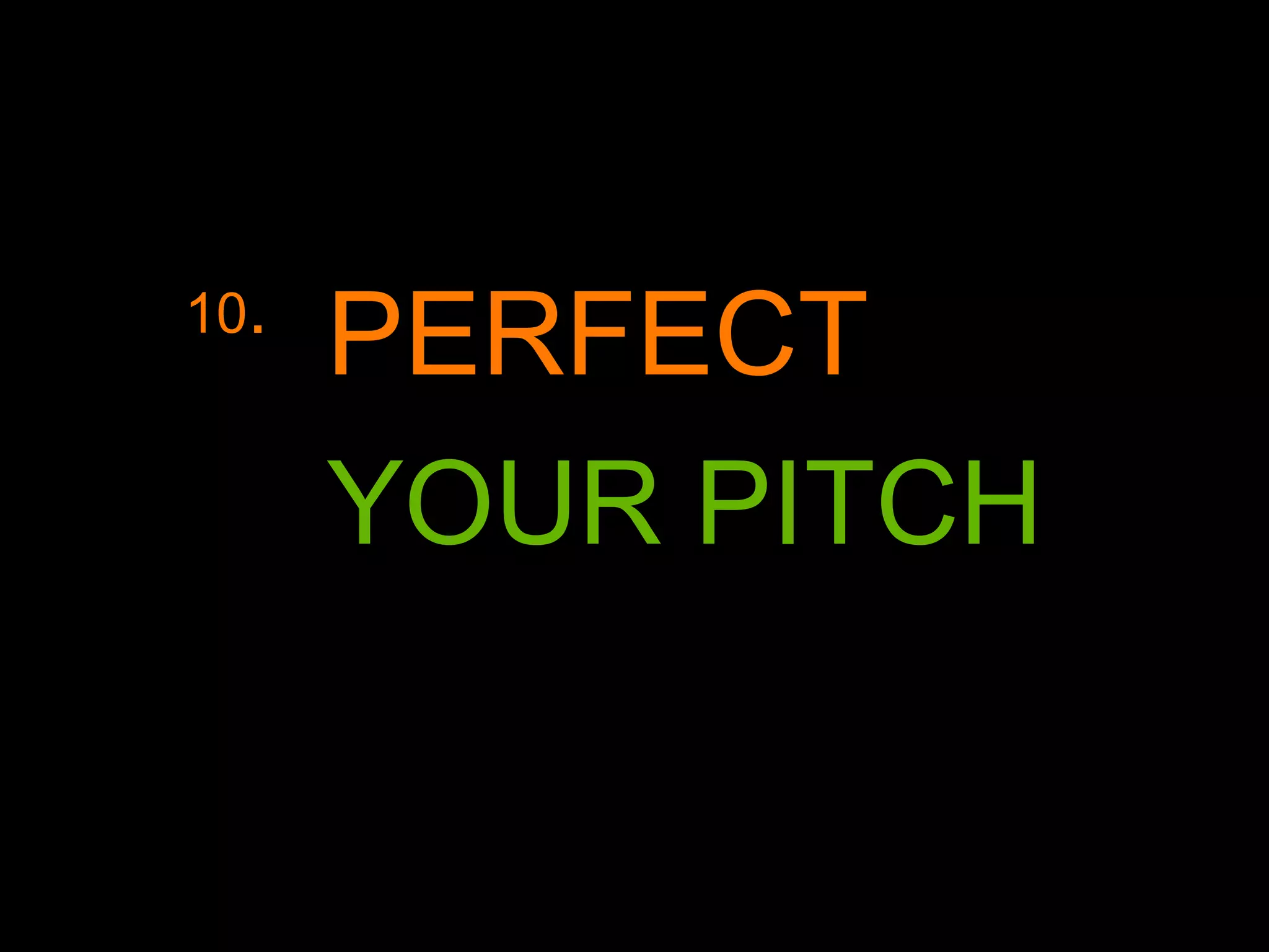 10.
PERFECT
YOUR PITCH