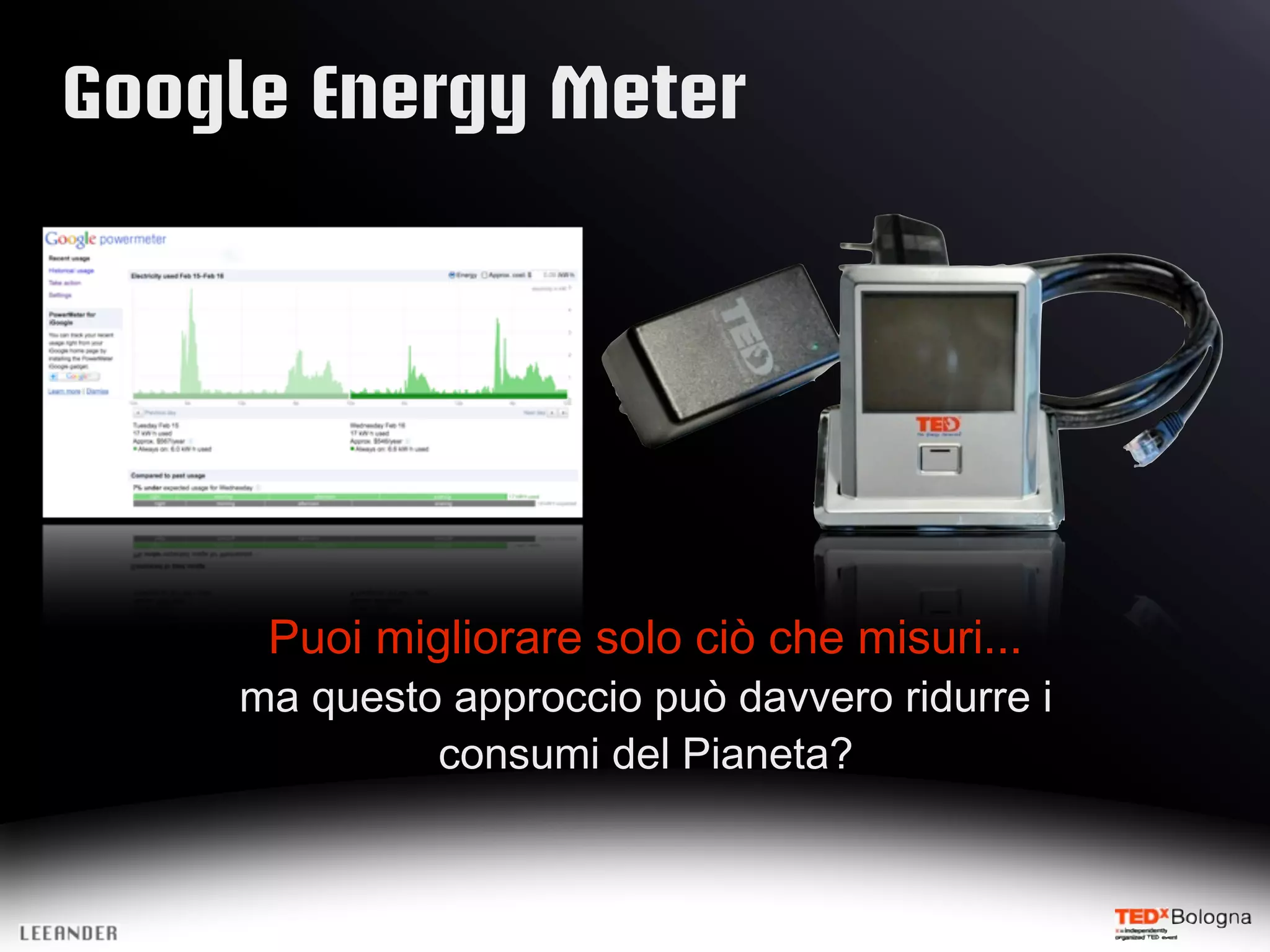 Google Energy Meter
Puoi migliorare solo ciò che misuri...
ma questo approccio può davvero ridurre i
consumi del Pianeta?