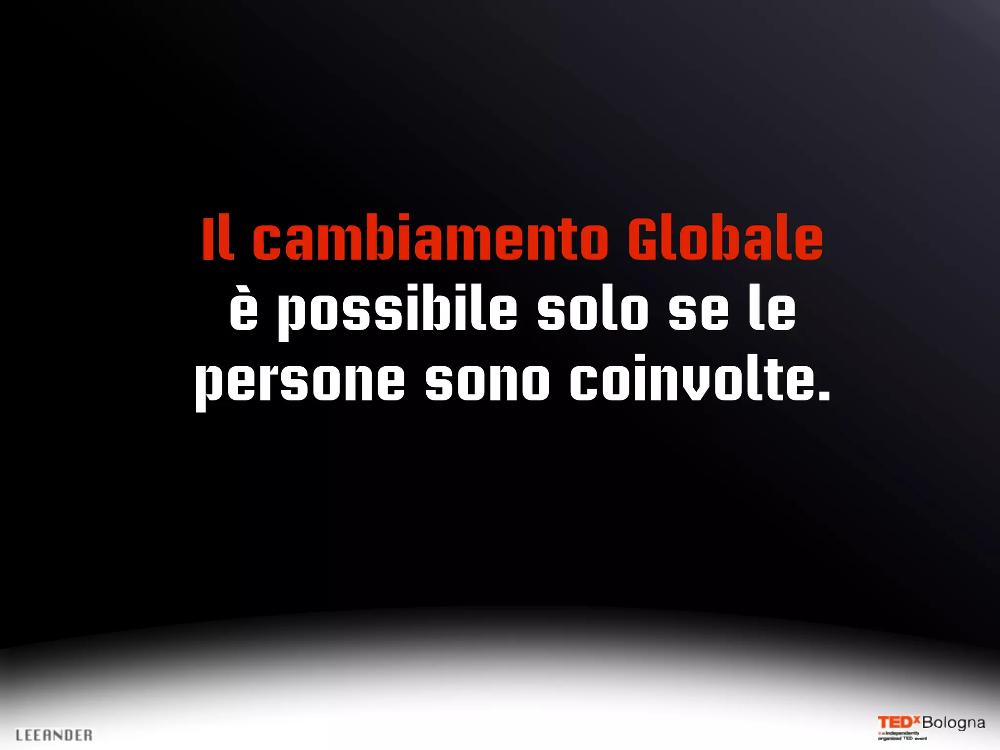 Il cambiamento Globale
è possibile solo se le
persone sono coinvolte.