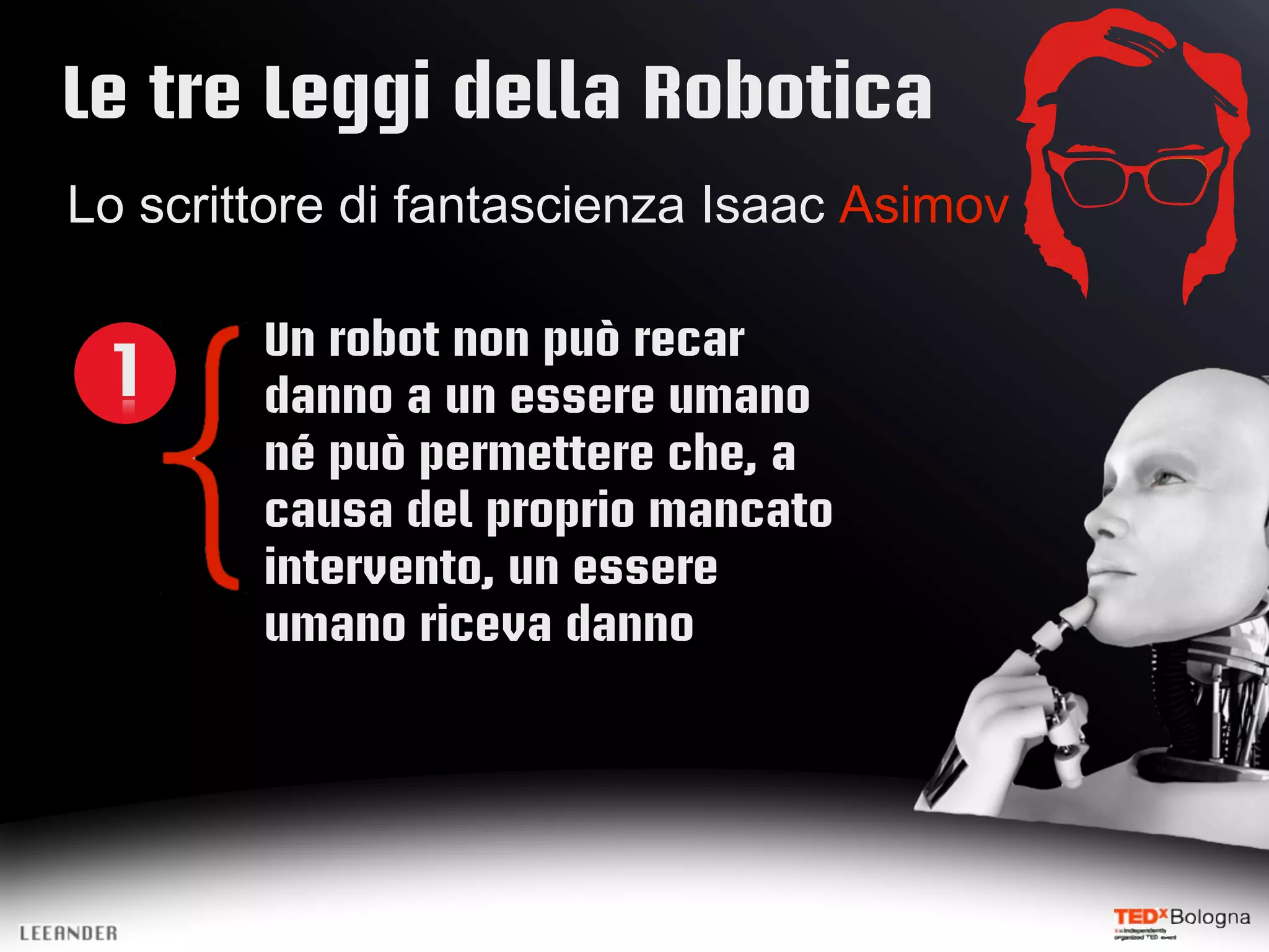 Le tre Leggi della Robotica
Lo scrittore di fantascienza Isaac Asimov
Un robot non può recar
1 danno a un essere umano
né può permettere che, a
causa del proprio mancato
intervento, un essere
umano riceva danno