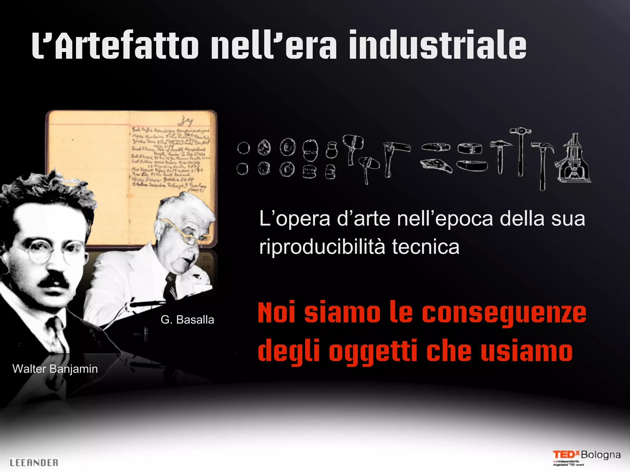 L’Artefatto nell’era industriale
L’opera d’arte nell’epoca della sua
riproducibilità tecnica
G. Basalla Noi siamo le conseguenze
Walter Banjamin
degli oggetti che usiamo