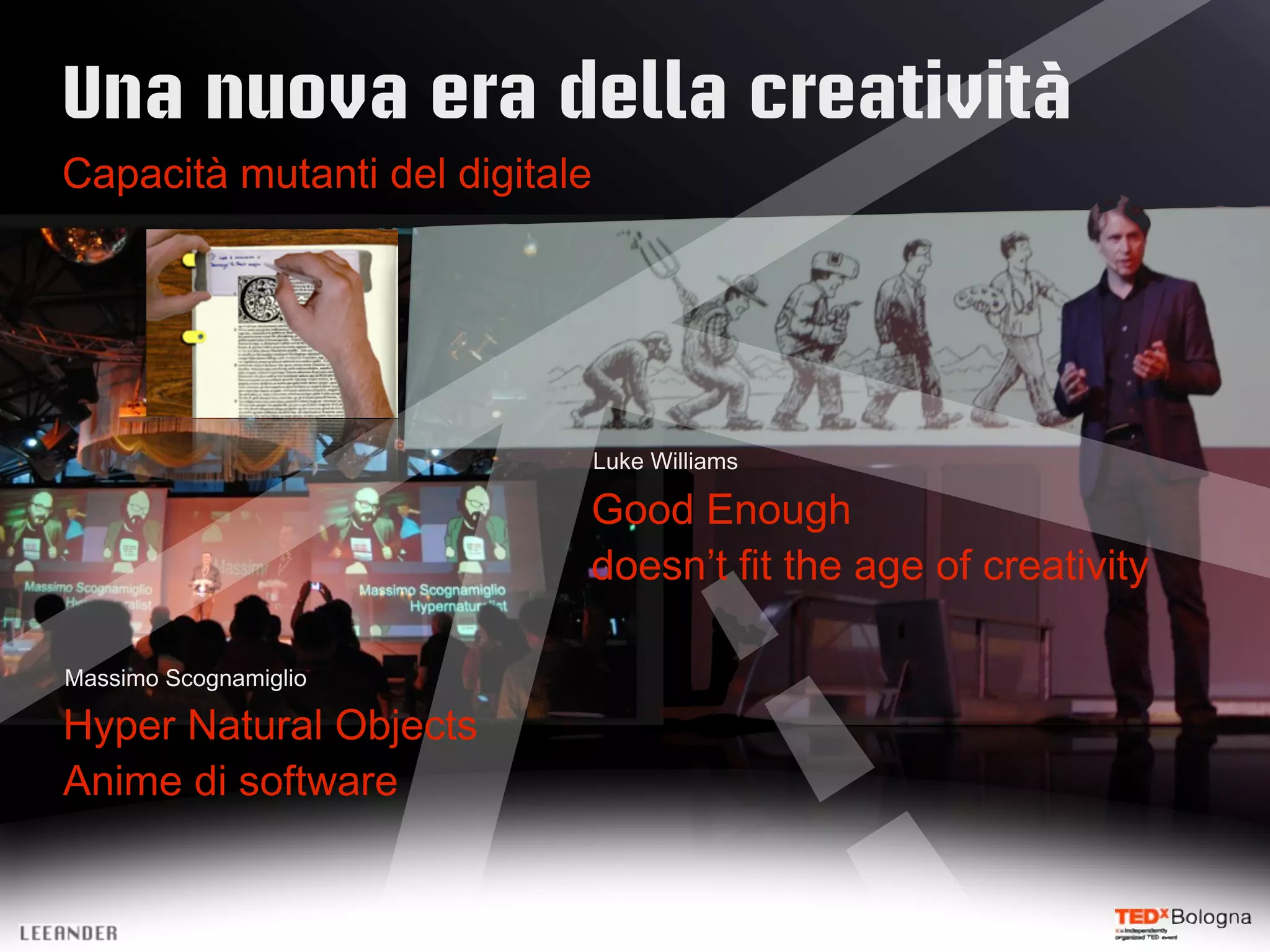 Una nuova era della creatività
Capacità mutanti del digitale
Luke Williams
Good Enough
doesn’t fit the age of creativity
Massimo Scognamiglio
Hyper Natural Objects
Anime di software