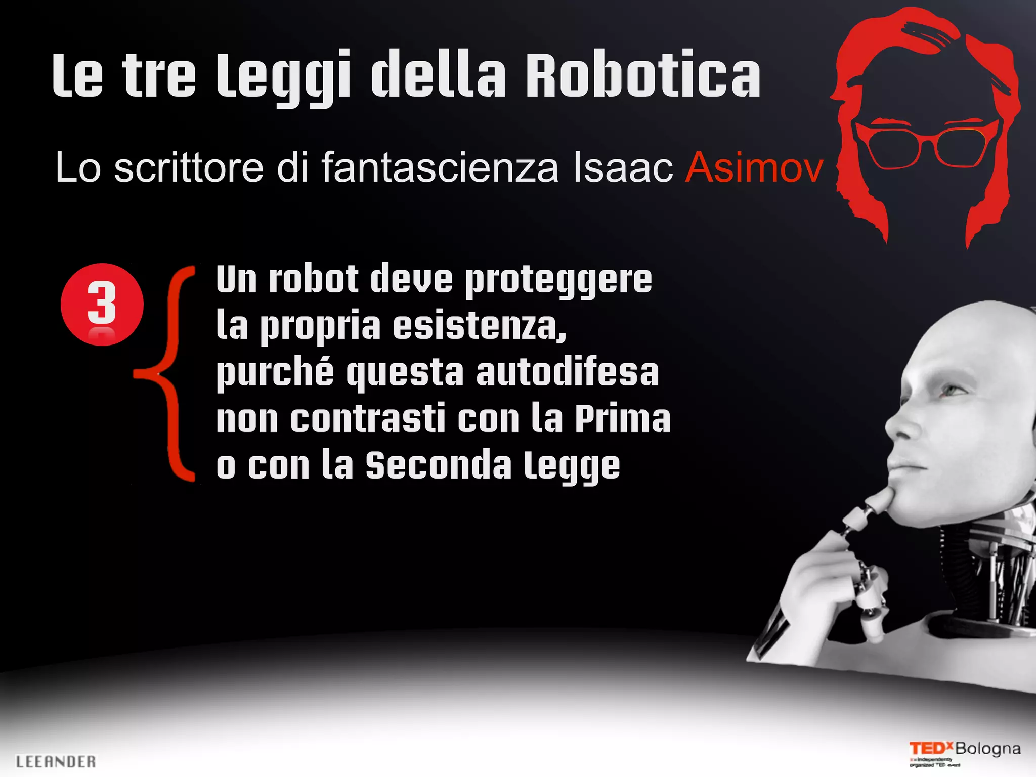 Le tre Leggi della Robotica
Lo scrittore di fantascienza Isaac Asimov
Un robot deve proteggere
3 la propria esistenza,
purché questa autodifesa
non contrasti con la Prima
o con la Seconda Legge