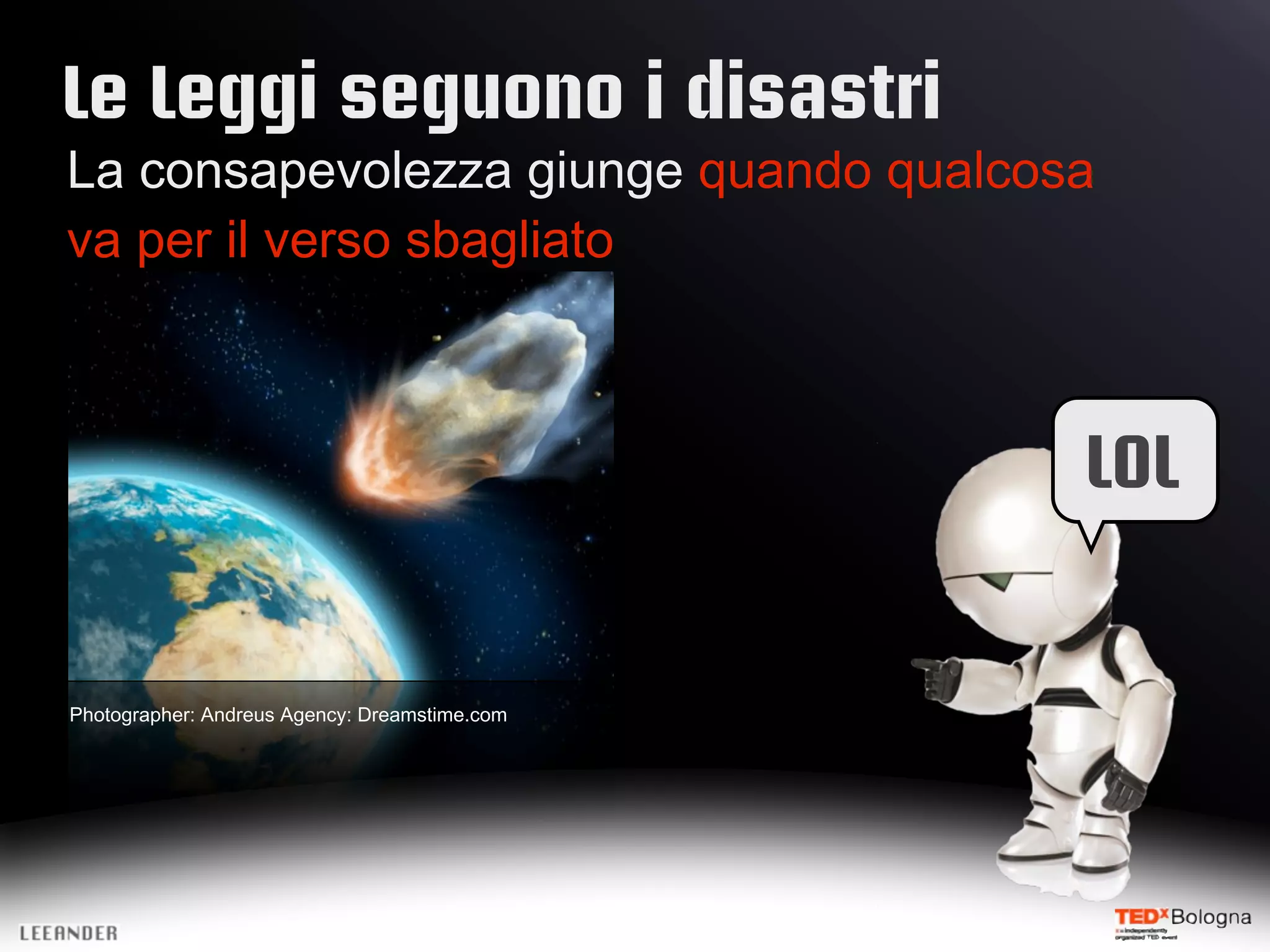 Le Leggi seguono i disastri
La consapevolezza giunge quando qualcosa
va per il verso sbagliato
LOL
Photographer: Andreus Agency: Dreamstime.com