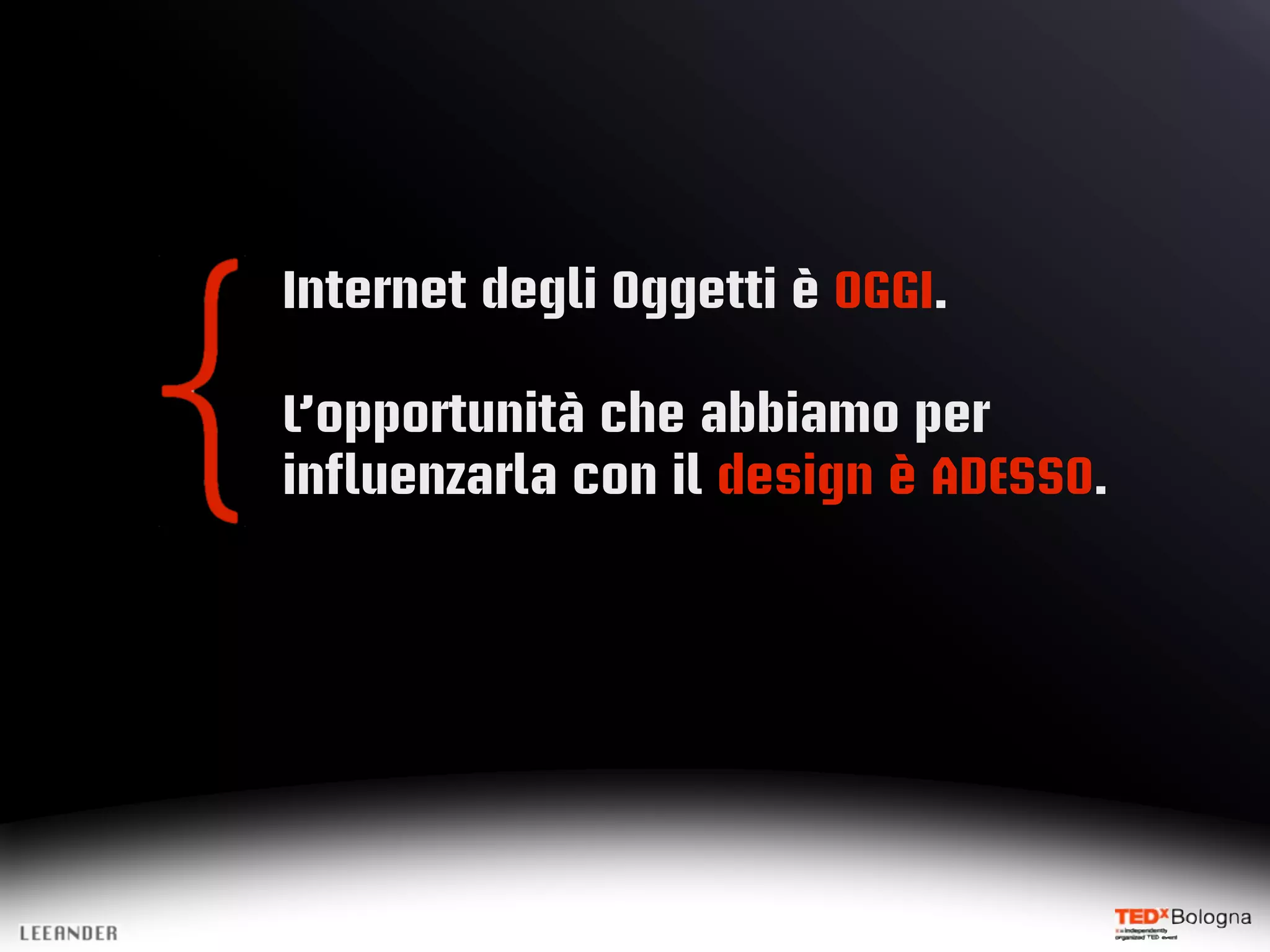 Internet degli Oggetti è OGGI.
L’opportunità che abbiamo per
influenzarla con il design è ADESSO.