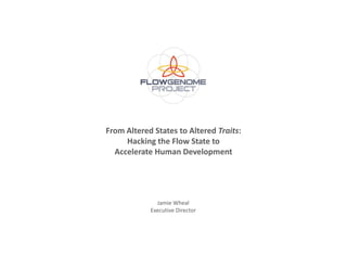 From Altered States to Altered Traits:
     Hacking the Flow State to
  Accelerate Human Development




              Jamie Wheal
            Executive Director
 