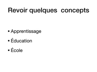 Revoir quelques concepts
•Apprentissage

•Éducation

•École
 
