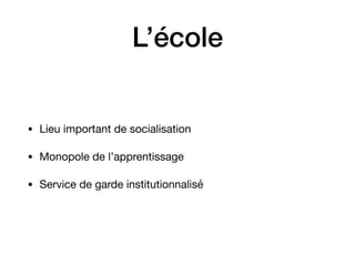 L’école
• Lieu important de socialisation 

• Monopole de l’apprentissage 

• Service de garde institutionnalisé
 