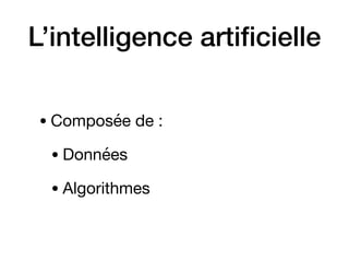 L’intelligence artiﬁcielle
• Composée de :

• Données

• Algorithmes
 