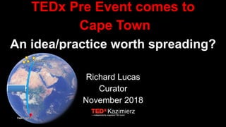 TEDx Pre Event comes to
Cape Town
An idea/practice worth spreading?
Richard Lucas
Curator
November 2018
 