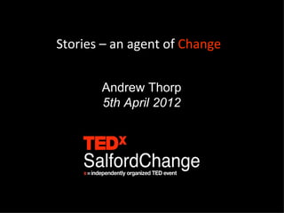 Stories – an agent of Change


       Andrew Thorp
       5th April 2012
 