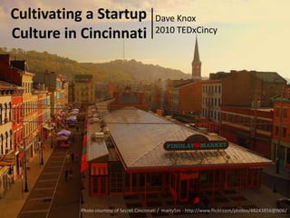 Cultivating a Startup Culture in Cincinnati Dave Knox  2010 TEDxCincy Photo courtesy of Secret Cincinnati /  marty5m - http://www.flickr.com/photos/48243856@N06/ 