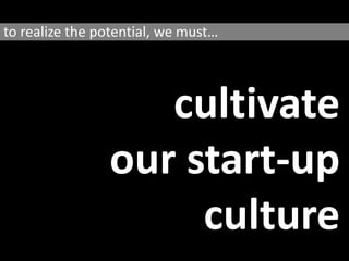 to realize the potential, we mustcultivateour start-upculture