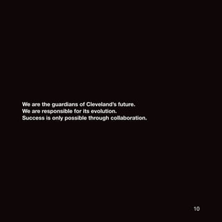 We are the guardians of Cleveland’s future.
We are responsible for its evolution.
Success is only possible through collaboration.




                                                  10
 