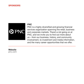 SPONSORS




           PNC
           PNC is a highly diversified and growing financial
           services organization spanning the retail, business
           and corporate markets. There’s a lot going on at
           PNC, and we invite you to find out more about
           us – from our business, history, and community
           involvement, to investment and media information,
           and the many career opportunities that we offer.


Website
pnc.com
 