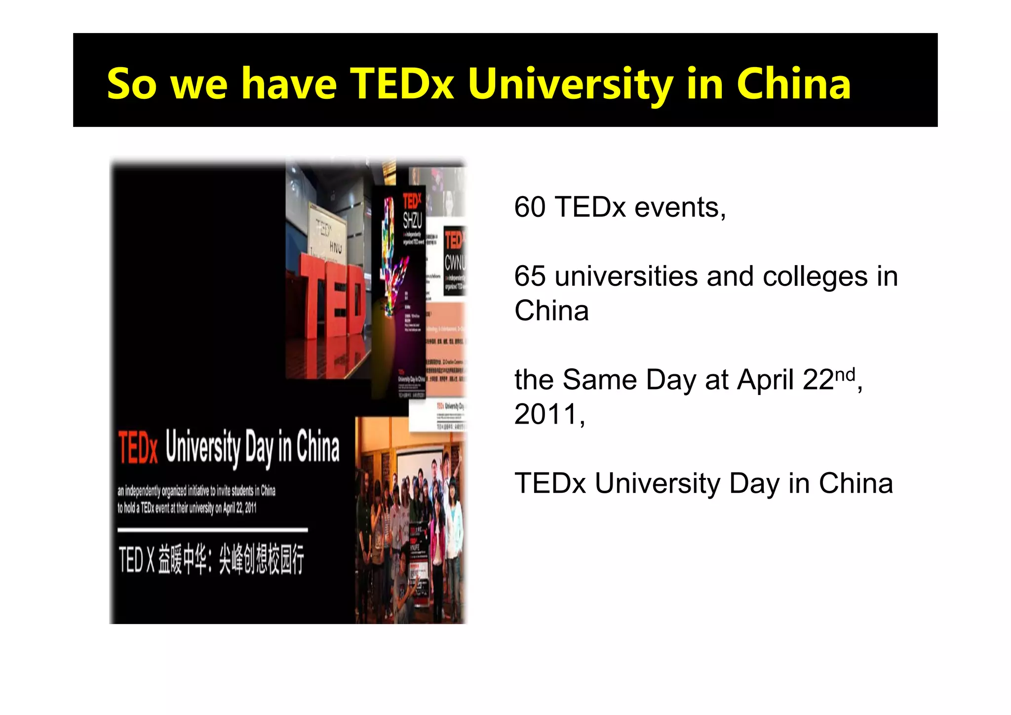 So we have TEDx University in China

                   60 TEDx events,

                   65 universities and colleges in
                   China

                   the Same Day at April 22nd,
                   2011,

                   TEDx University Day in China
 