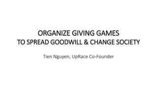 ORGANIZE GIVING GAMES
TO SPREAD GOODWILL & CHANGE SOCIETY
Tien Nguyen, UpRace Co-Founder
 