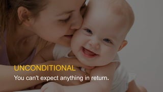 UNCONDITIONAL
You can't expect anything in return.
 