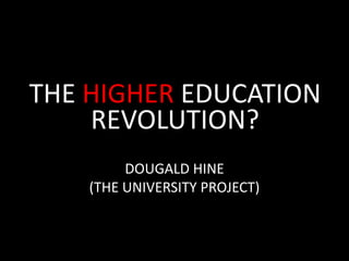 THE HIGHEREDUCATION REVOLUTION? DOUGALD HINE (THE UNIVERSITY PROJECT) 