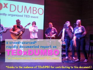 a crowd-sourced*
rapidly documented report on
TEDxDUMBO
x   an independently organized TED event

*thanks to the audience of TEDxDUMBO for contributing to this document!
 