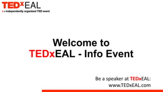 Be a speaker at TEDxEAL:
www.TEDxEAL.com
Welcome to
TEDxEAL - Info Event
 