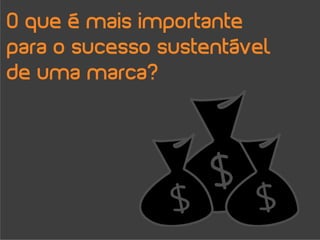 O que é mais importante
para o sucesso sustentável
de uma marca?
 